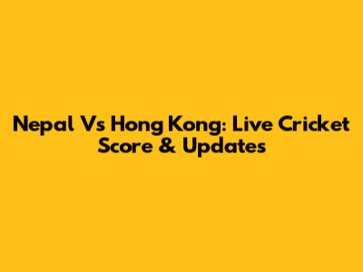 Nepal Vs Hong Kong: Live Cricket Score & Updates