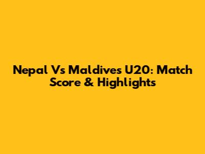 Nepal Vs Maldives U20: Match Score & Highlights