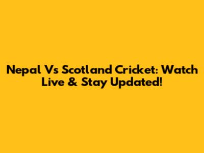 Nepal Vs Scotland Cricket: Watch Live & Stay Updated!