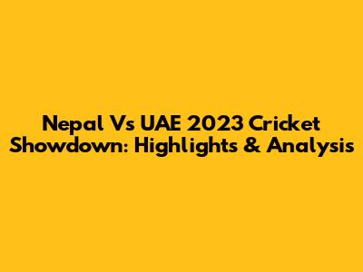 Nepal Vs UAE 2023 Cricket Showdown: Highlights & Analysis