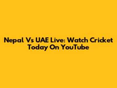 Nepal Vs UAE Live: Watch Cricket Today On YouTube