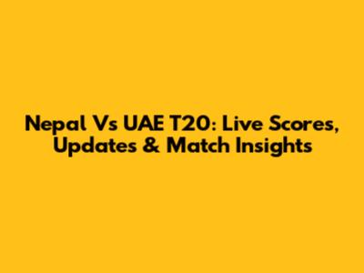 Nepal Vs UAE T20: Live Scores, Updates & Match Insights