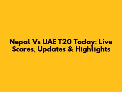 Nepal Vs UAE T20 Today: Live Scores, Updates & Highlights