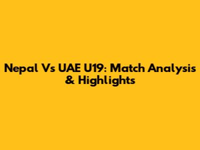 Nepal Vs UAE U19: Match Analysis & Highlights