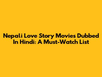 Nepali Love Story Movies Dubbed In Hindi: A Must-Watch List
