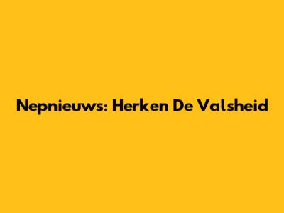 Nepnieuws: Herken De Valsheid
