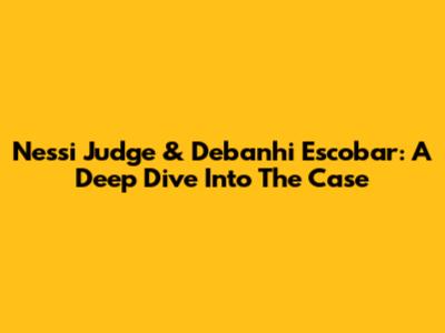 Nessi Judge & Debanhi Escobar: A Deep Dive Into The Case
