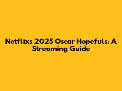 Netflix's 2025 Oscar Hopefuls: A Streaming Guide