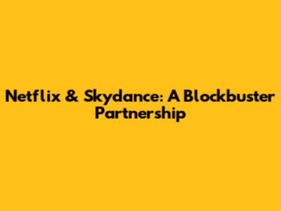 Netflix & Skydance: A Blockbuster Partnership