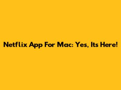 Netflix App For Mac: Yes, It's Here!
