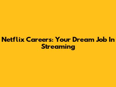 Netflix Careers: Your Dream Job In Streaming