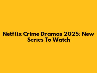 Netflix Crime Dramas 2025: New Series To Watch