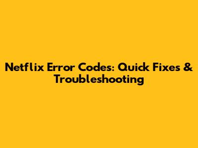 Netflix Error Codes: Quick Fixes & Troubleshooting