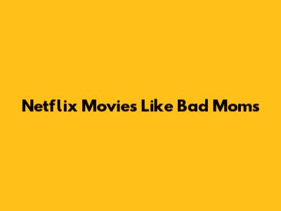 Netflix Movies Like Bad Moms