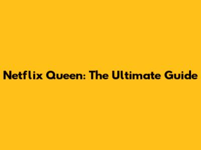 Netflix Queen: The Ultimate Guide