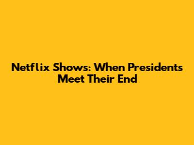 Netflix Shows: When Presidents Meet Their End