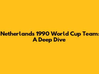 Netherlands' 1990 World Cup Team: A Deep Dive
