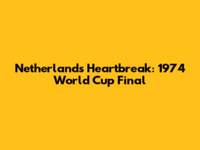Netherlands' Heartbreak: 1974 World Cup Final