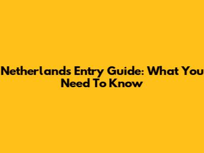 Netherlands Entry Guide: What You Need To Know
