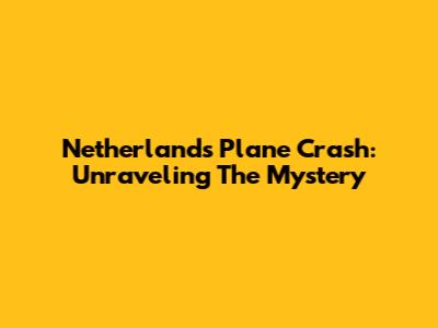 Netherlands Plane Crash: Unraveling The Mystery