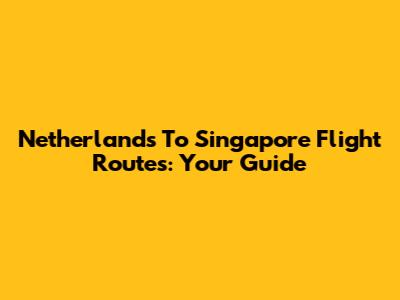 Netherlands To Singapore Flight Routes: Your Guide
