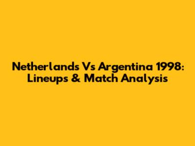 Netherlands Vs Argentina 1998: Lineups & Match Analysis