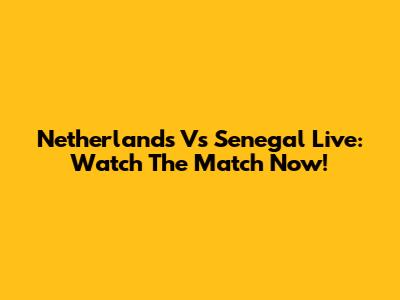 Netherlands Vs Senegal Live: Watch The Match Now!