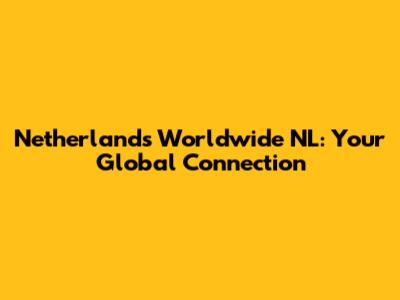 Netherlands Worldwide NL: Your Global Connection