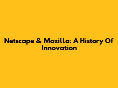 Netscape & Mozilla: A History Of Innovation