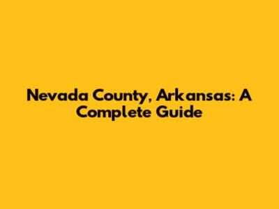 Nevada County, Arkansas: A Complete Guide