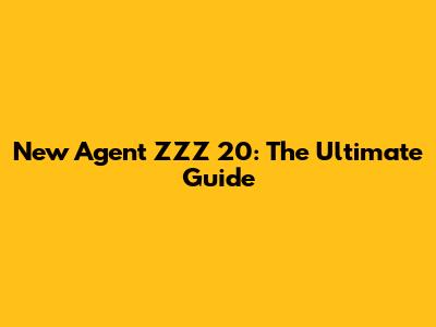 New Agent ZZZ 20: The Ultimate Guide