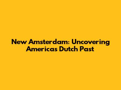 New Amsterdam: Uncovering America's Dutch Past