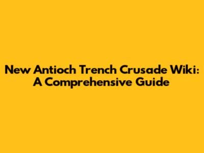 New Antioch Trench Crusade Wiki: A Comprehensive Guide