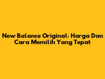 New Balance Original: Harga Dan Cara Memilih Yang Tepat