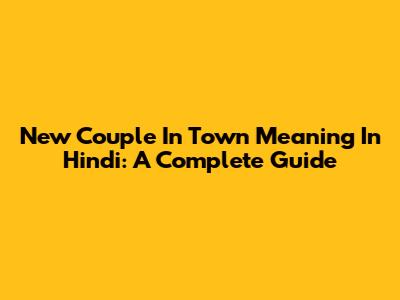 New Couple In Town Meaning In Hindi: A Complete Guide