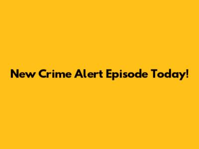 New Crime Alert Episode Today!