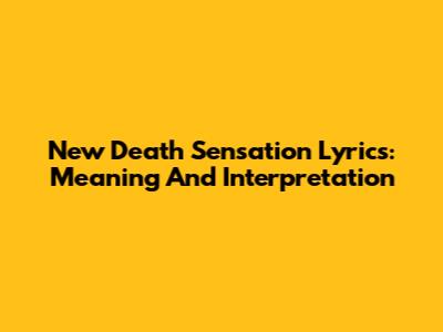 New Death Sensation Lyrics: Meaning And Interpretation