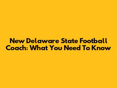 New Delaware State Football Coach: What You Need To Know