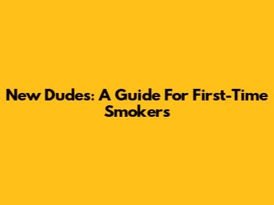 New Dudes: A Guide For First-Time Smokers