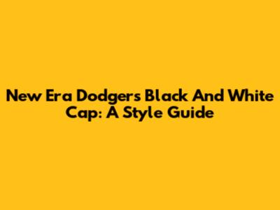 New Era Dodgers Black And White Cap: A Style Guide