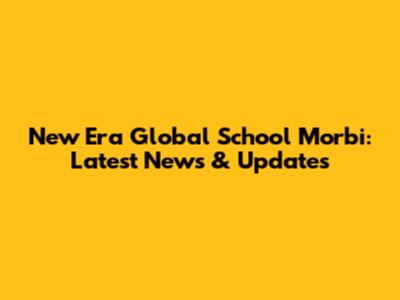 New Era Global School Morbi: Latest News & Updates