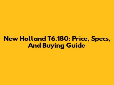New Holland T6.180: Price, Specs, And Buying Guide