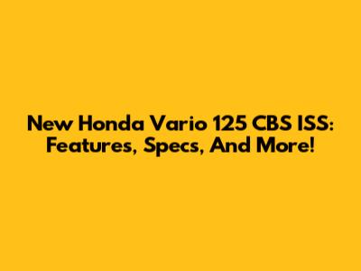New Honda Vario 125 CBS ISS: Features, Specs, And More!