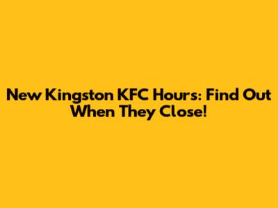 New Kingston KFC Hours: Find Out When They Close!