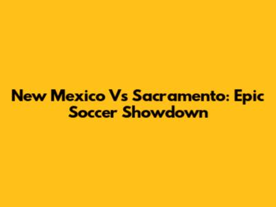 New Mexico Vs Sacramento: Epic Soccer Showdown