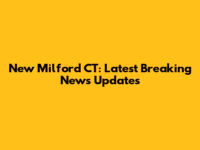 New Milford CT: Latest Breaking News Updates