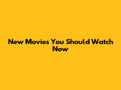 New Movies You Should Watch Now