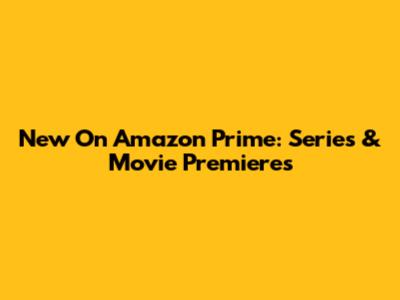 New On Amazon Prime: Series & Movie Premieres