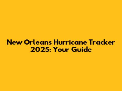 New Orleans Hurricane Tracker 2025: Your Guide