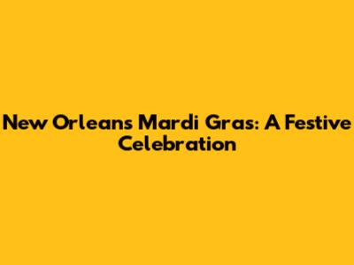 New Orleans Mardi Gras: A Festive Celebration